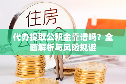 海勃湾代办提取公积金靠谱吗？全面解析与风险规避