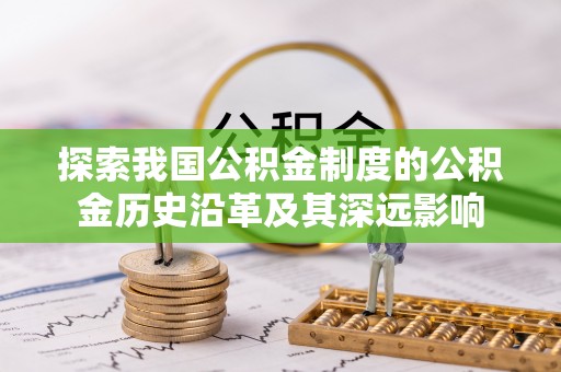 海勃湾探索我国公积金制度的公积金历史沿革及其深远影响