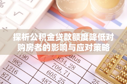 海勃湾探析公积金贷款额度降低对购房者的影响与应对策略