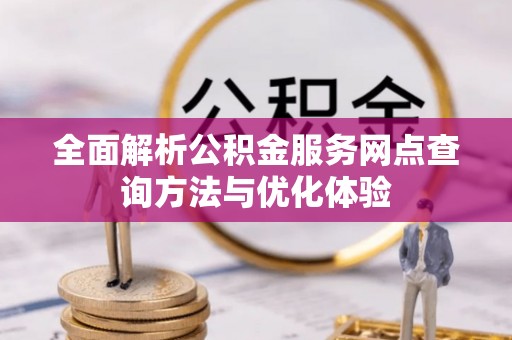 海勃湾全面解析公积金服务网点查询方法与优化体验