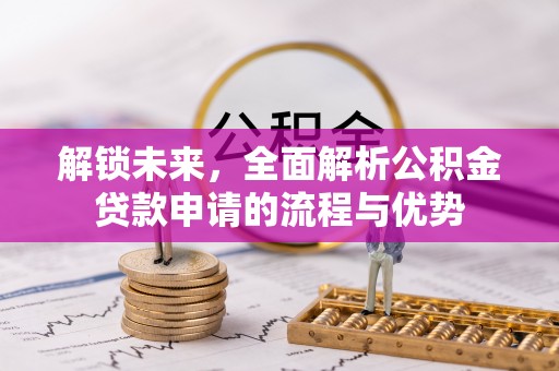 海勃湾解锁未来，全面解析公积金贷款申请的流程与优势