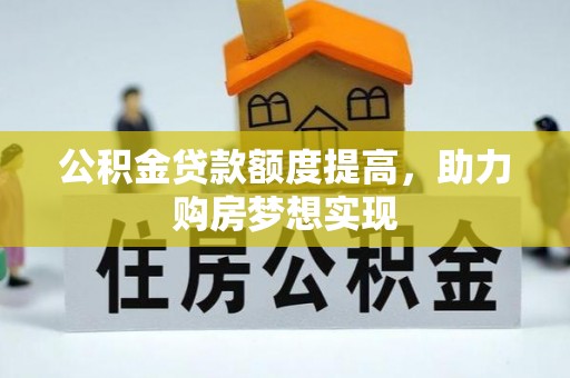 海勃湾公积金贷款额度提高，助力购房梦想实现
